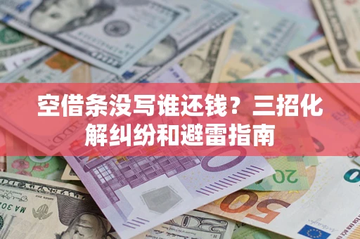 武汉空借条没写谁还钱？三招化解纠纷和避雷指南