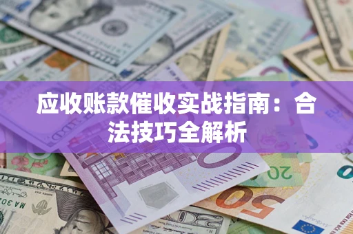 武汉应收账款催收实战指南：合法技巧全解析