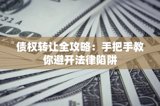 武汉债权转让全攻略：手把手教你避开法律陷阱
