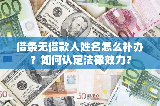 武汉借条无借款人姓名怎么补办？如何认定法律效力？