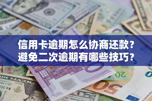 武汉信用卡逾期怎么协商还款？避免二次逾期有哪些技巧？