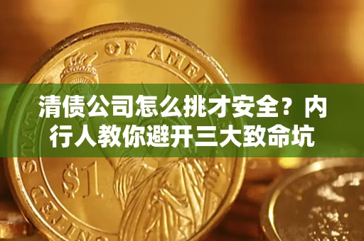 武汉清债公司怎么挑才安全?内行人教你避开三大致命坑 武汉清债公司怎么挑才安全?内行人教你避开三大致命坑