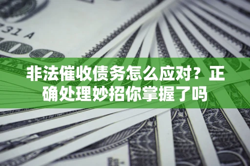 武汉非法催收债务怎么应对？正确处理妙招你掌握了吗