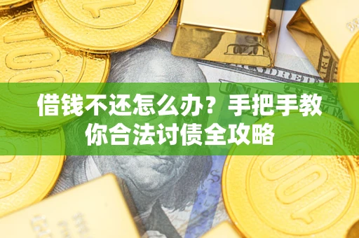 武汉借钱不还怎么办？手把手教你合法讨债全攻略