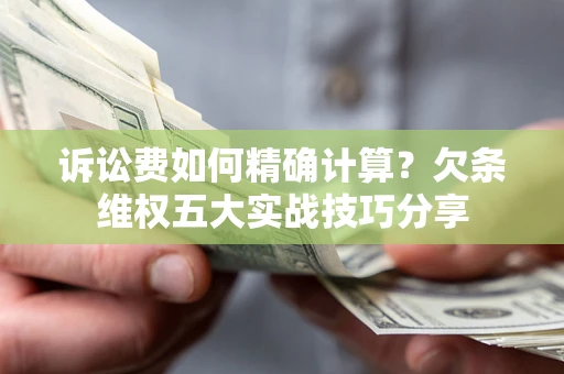 武汉诉讼费如何精确计算？欠条维权五大实战技巧分享