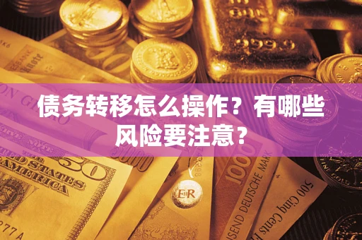 武汉债务转移怎么操作？有哪些风险要注意？