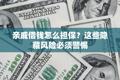 武汉亲戚借钱怎么担保？这些隐藏风险必须警惕