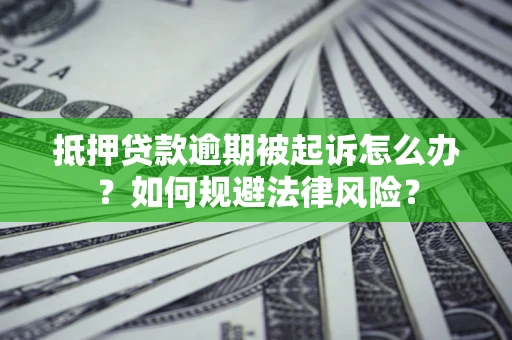 武汉抵押贷款逾期被起诉怎么办？如何规避法律风险？