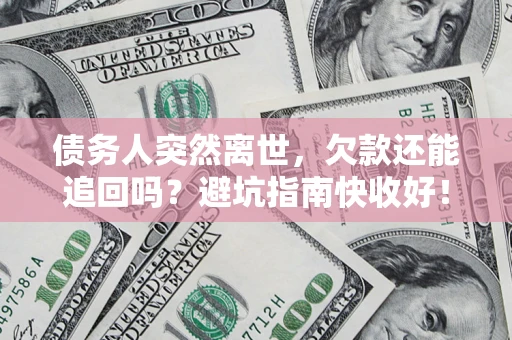 武汉债务人突然离世，欠款还能追回吗？避坑指南快收好！