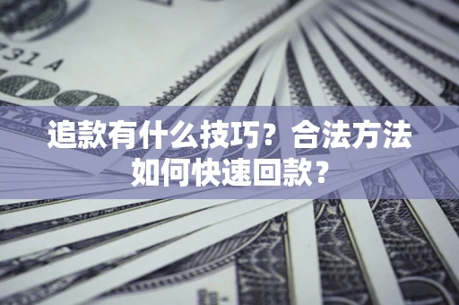 武汉追款有什么技巧？合法方法如何快速回款？