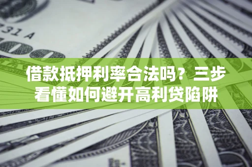 武汉借款抵押利率合法吗？三步看懂如何避开高利贷陷阱
