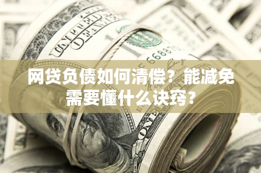 武汉网贷负债如何清偿？能减免需要懂什么诀窍？