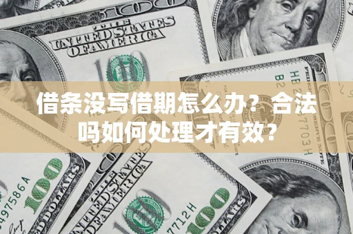 武汉借条没写借期怎么办？合法吗如何处理才有效？