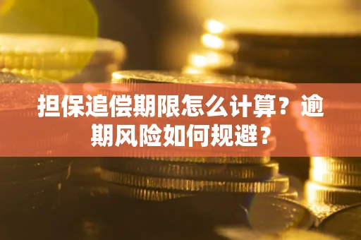 武汉担保追偿期限怎么计算？逾期风险如何规避？