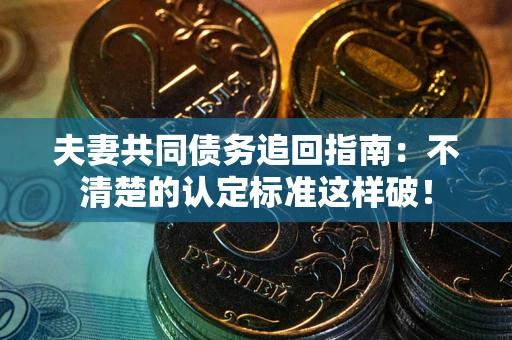 武汉夫妻共同债务追回指南：不清楚的认定标准这样破！