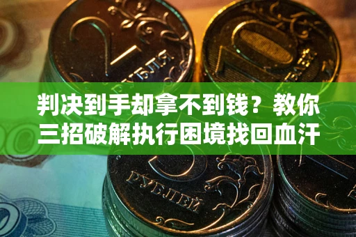 武汉判决到手却拿不到钱？教你三招破解执行困境找回血汗钱