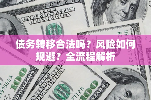 武汉债务转移合法吗？风险如何规避？全流程解析