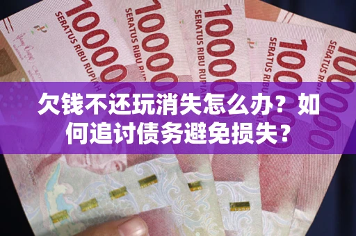 武汉欠钱不还玩消失怎么办？如何追讨债务避免损失？