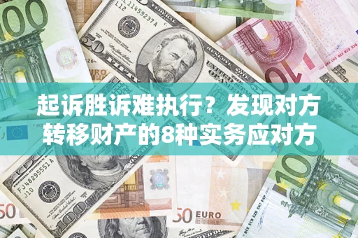 武汉起诉胜诉难执行？发现对方转移财产的8种实务应对方案