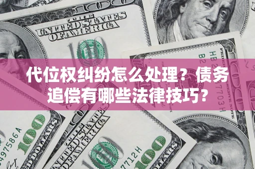 武汉代位权纠纷怎么处理？债务追偿有哪些法律技巧？