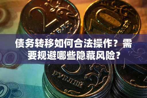 武汉债务转移如何合法操作？需要规避哪些隐藏风险？