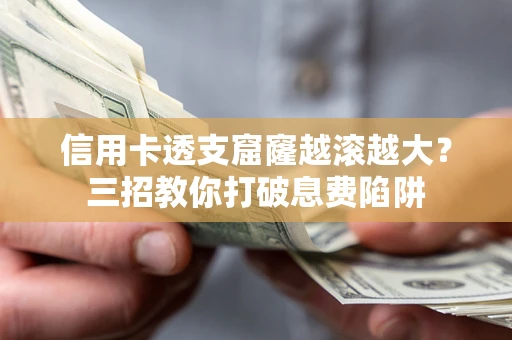 武汉信用卡透支窟窿越滚越大？三招教你打破息费陷阱