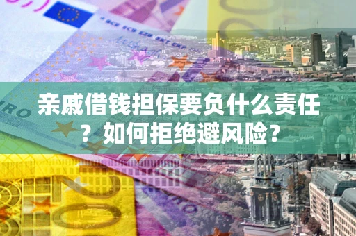 武汉亲戚借钱担保要负什么责任？如何拒绝避风险？