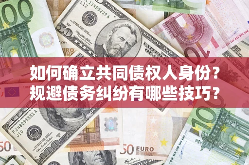 武汉如何确立共同债权人身份？规避债务纠纷有哪些技巧？