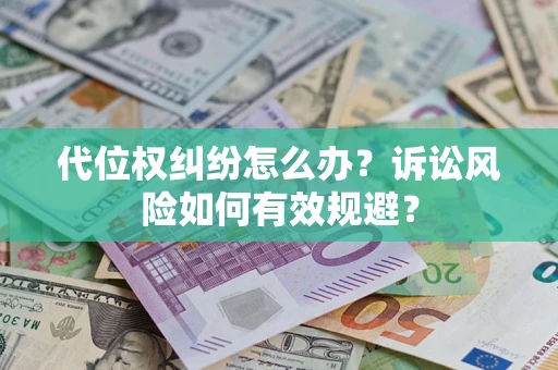 武汉代位权纠纷怎么办？诉讼风险如何有效规避？