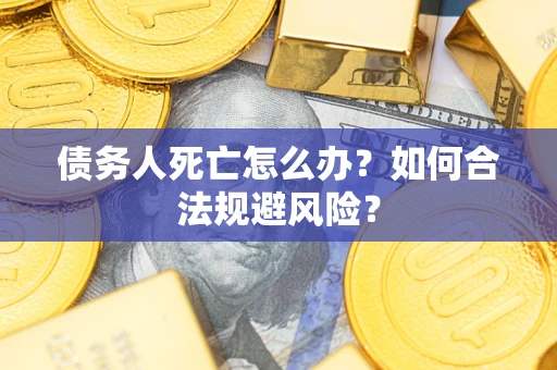武汉债务人死亡怎么办？如何合法规避风险？