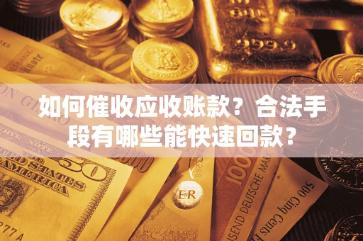 武汉如何催收应收账款？合法手段有哪些能快速回款？