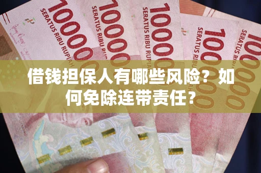 武汉借钱担保人有哪些风险？如何免除连带责任？