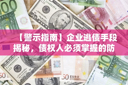 武汉【警示指南】企业逃债手段揭秘，债权人必须掌握的防坑宝典