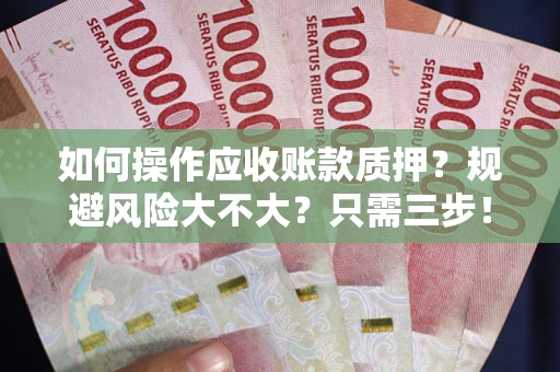 武汉如何操作应收账款质押？规避风险大不大？只需三步！