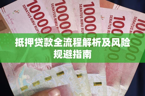武汉抵押贷款全流程解析及风险规避指南