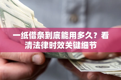 武汉一纸借条到底能用多久？看清法律时效关键细节