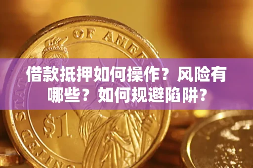 武汉借款抵押如何操作?风险有哪些?如何规避陷阱? 武汉借款抵押如何操作?风险有哪些?如何规避陷阱?