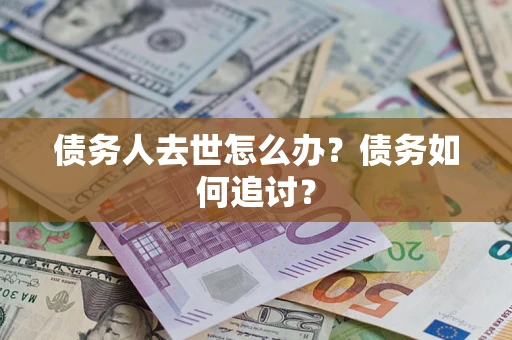 武汉债务人去世怎么办？债务如何追讨？