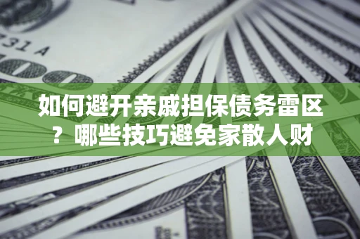 武汉如何避开亲戚担保债务雷区？哪些技巧避免家散人财