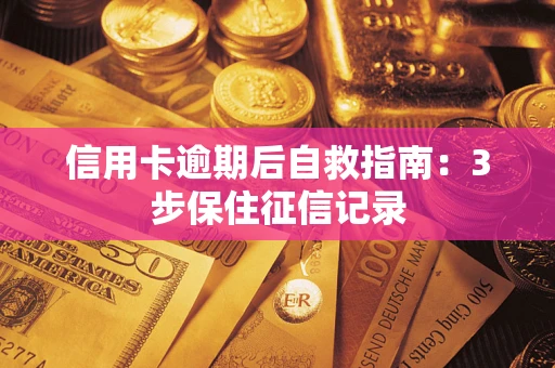 武汉信用卡逾期后自救指南：3步保住征信记录