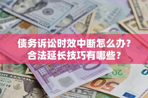 武汉债务诉讼时效中断怎么办？合法延长技巧有哪些？