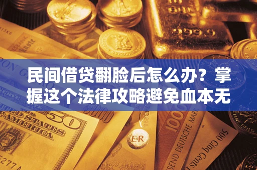 武汉民间借贷翻脸后怎么办？掌握这个法律攻略避免血本无归