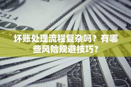 武汉坏账处理流程复杂吗？有哪些风险规避技巧？