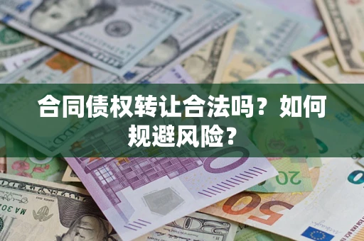 武汉合同债权转让合法吗?如何规避风险? 武汉合同债权转让合法吗?如何规避风险?