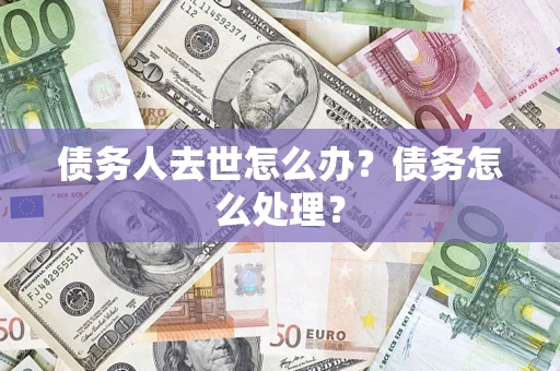 武汉债务人去世怎么办？债务怎么处理？
