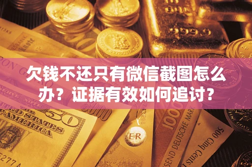 武汉欠钱不还只有微信截图怎么办？证据有效如何追讨？