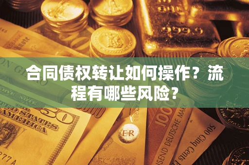 武汉合同债权转让如何操作？流程有哪些风险？