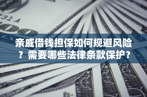 武汉亲戚借钱担保如何规避风险？需要哪些法律条款保护？