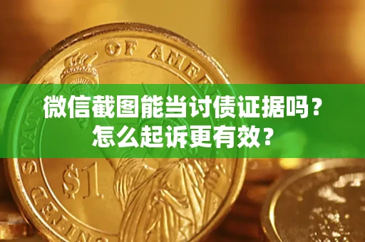武汉微信截图能当讨债证据吗？怎么起诉更有效？