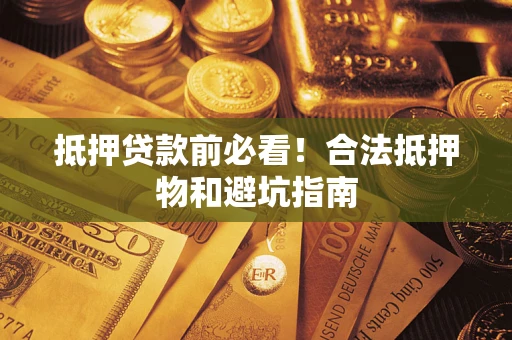 武汉抵押贷款前必看！合法抵押物和避坑指南
